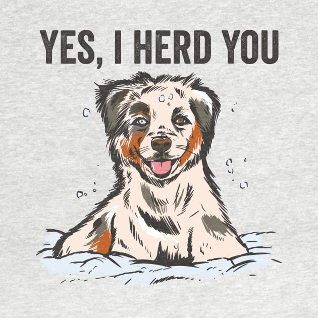 Yes I Herd You Funny Australian Shepherd by Visual Vibes